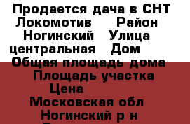 Продается дача в СНТ Локомотив-3 › Район ­ Ногинский › Улица ­ центральная › Дом ­ 224 › Общая площадь дома ­ 60 › Площадь участка ­ 600 › Цена ­ 1 300 000 - Московская обл., Ногинский р-н, Воровского п. Недвижимость » Дома, коттеджи, дачи продажа   